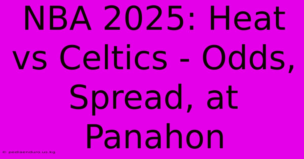 NBA 2025: Heat Vs Celtics - Odds, Spread, At Panahon