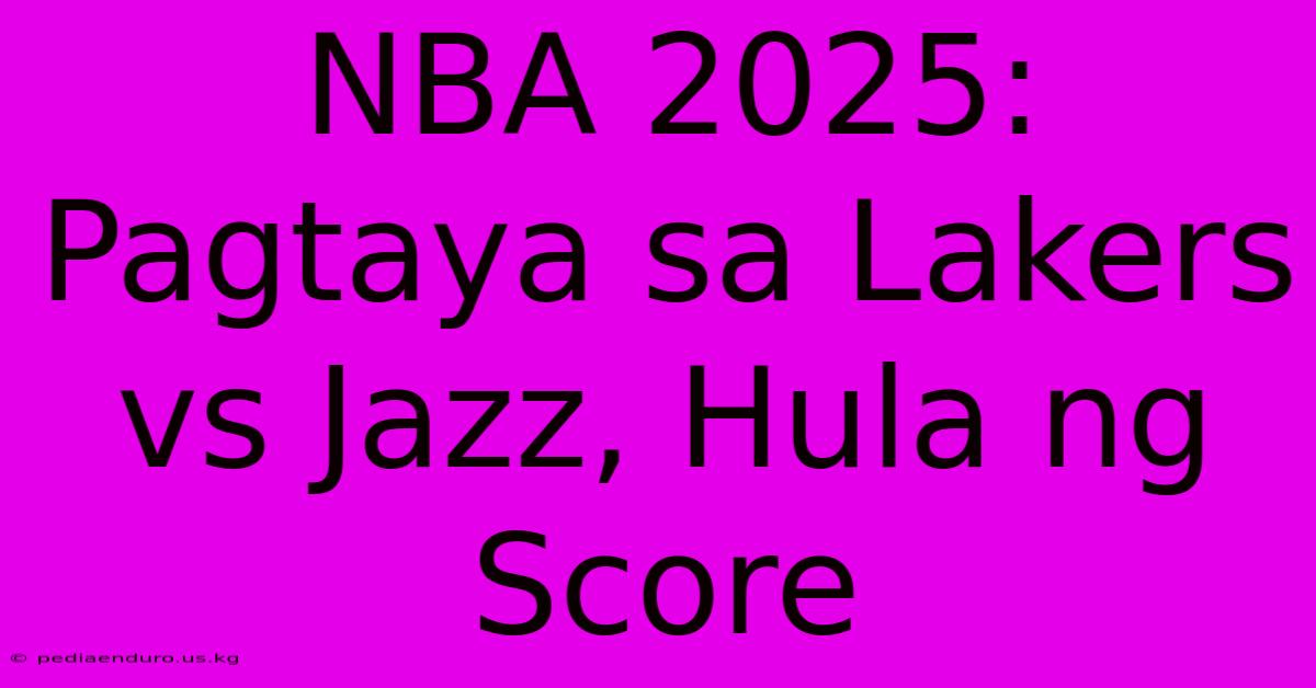 NBA 2025: Pagtaya Sa Lakers Vs Jazz, Hula Ng Score