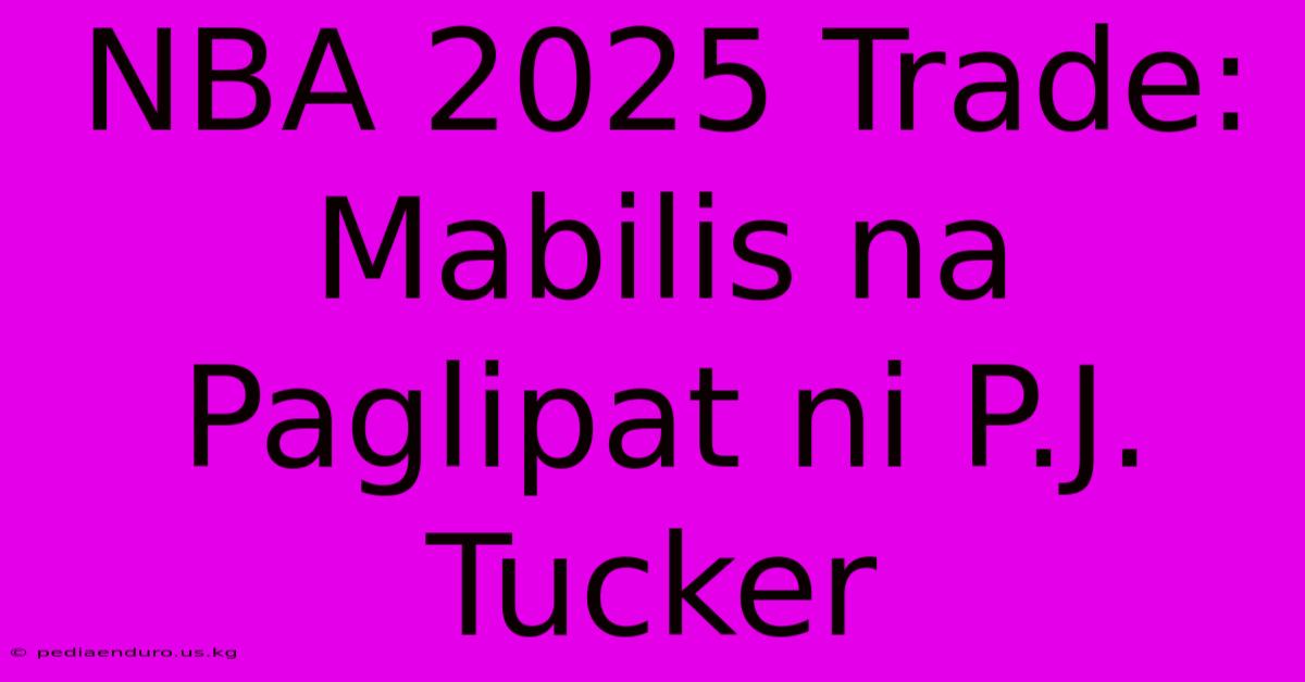 NBA 2025 Trade: Mabilis Na Paglipat Ni P.J. Tucker