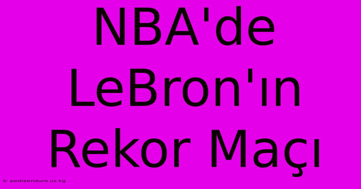 NBA'de LeBron'ın Rekor Maçı