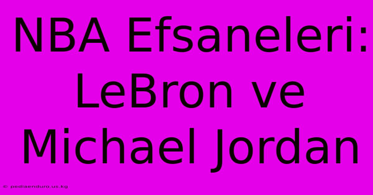 NBA Efsaneleri: LeBron Ve Michael Jordan