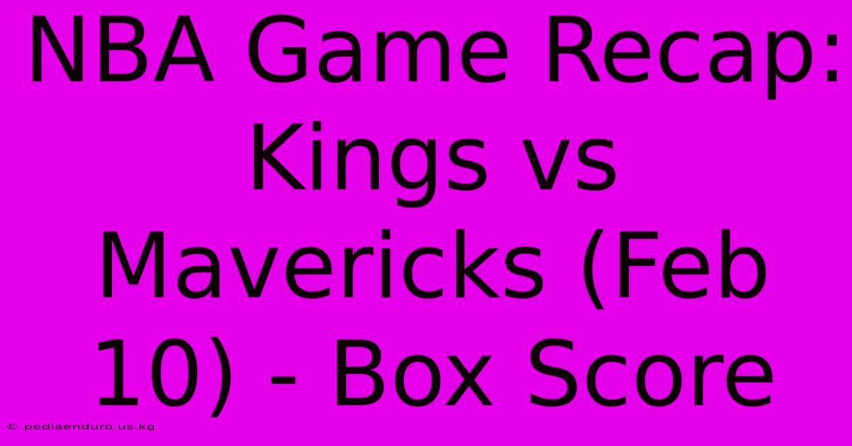 NBA Game Recap: Kings Vs Mavericks (Feb 10) - Box Score