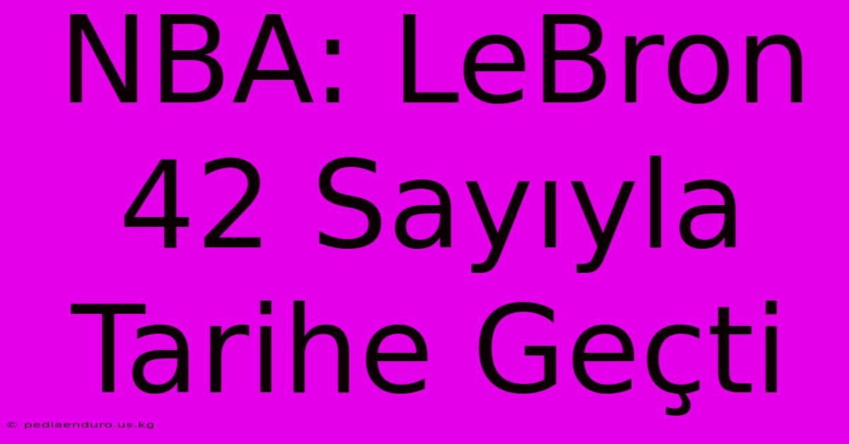 NBA: LeBron 42 Sayıyla Tarihe Geçti