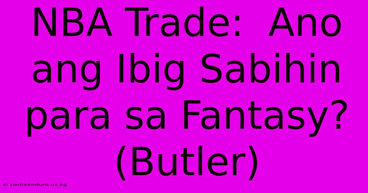 NBA Trade:  Ano Ang Ibig Sabihin Para Sa Fantasy? (Butler)