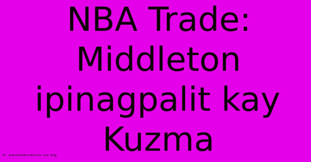 NBA Trade: Middleton Ipinagpalit Kay Kuzma