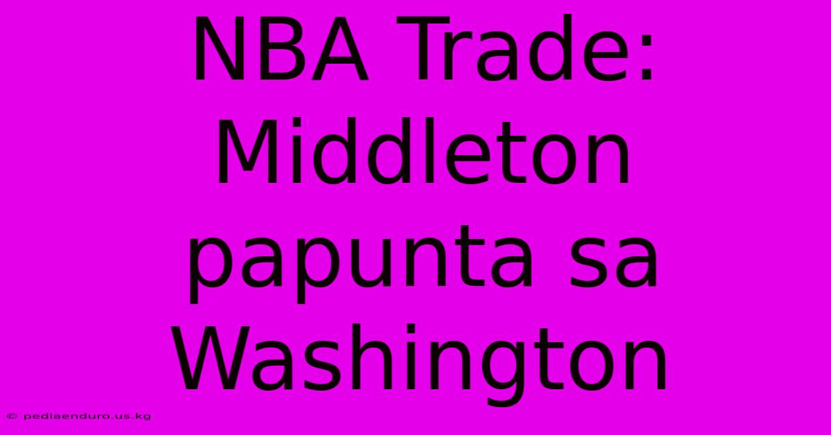 NBA Trade: Middleton Papunta Sa Washington