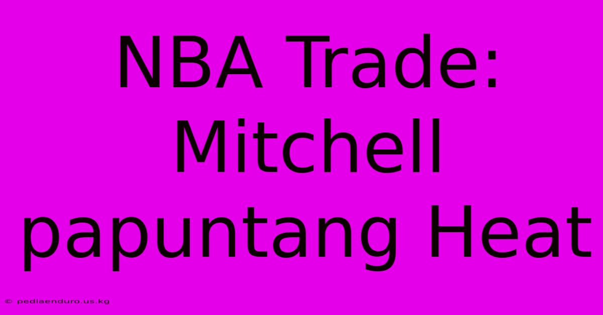 NBA Trade: Mitchell Papuntang Heat