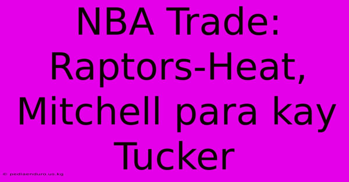 NBA Trade: Raptors-Heat, Mitchell Para Kay Tucker