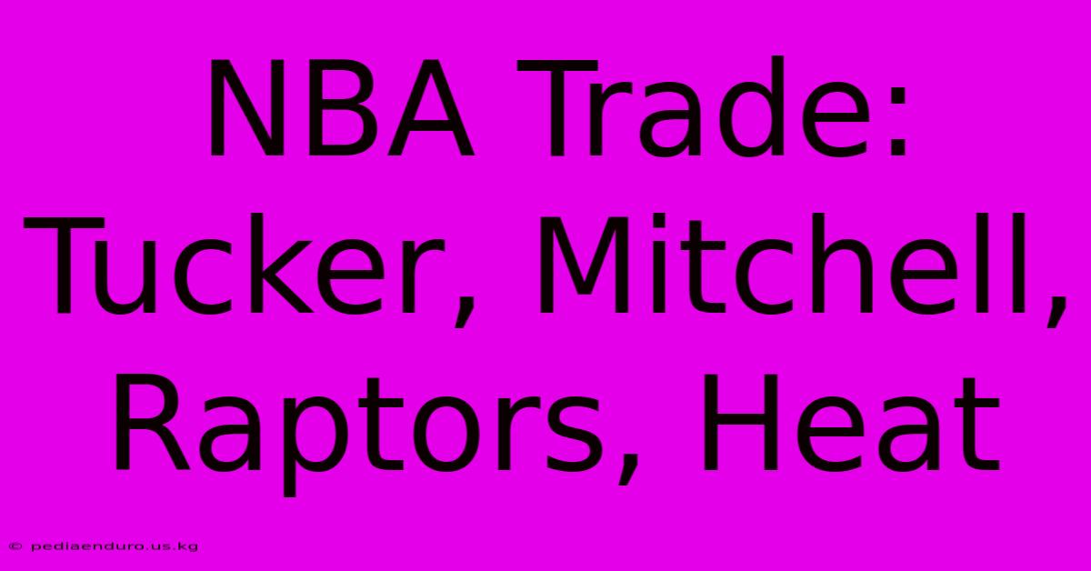 NBA Trade: Tucker, Mitchell, Raptors, Heat