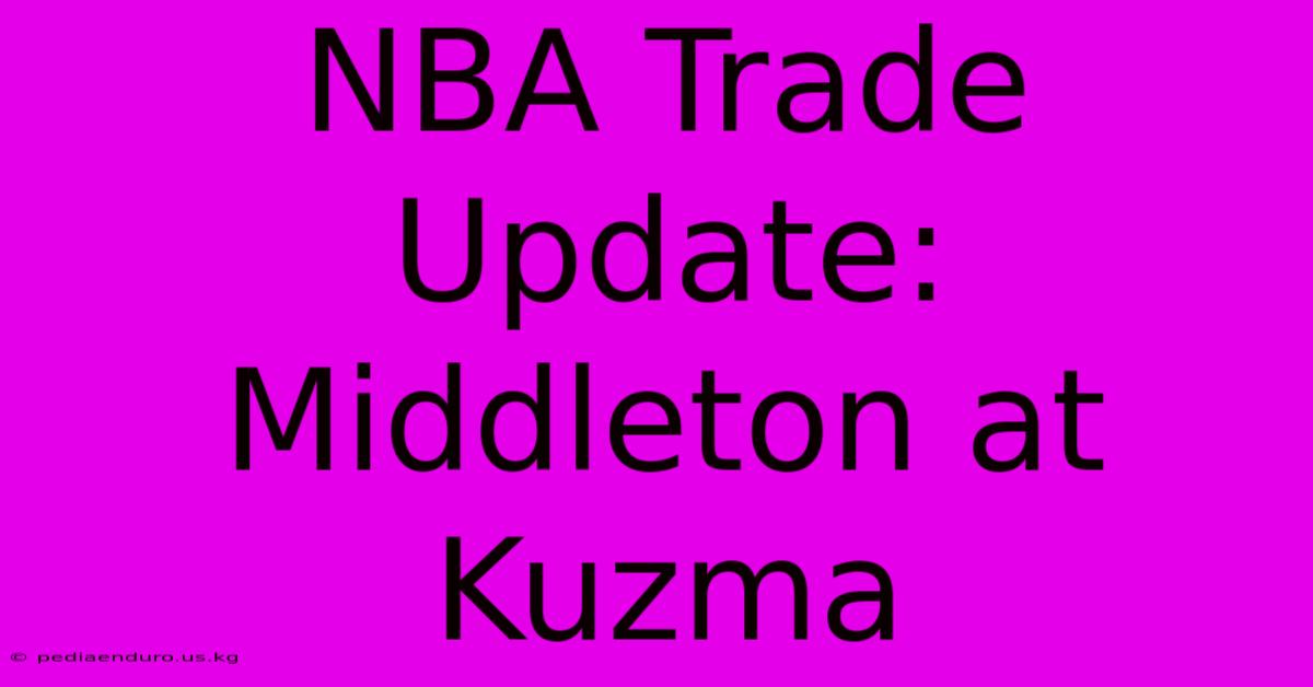 NBA Trade Update: Middleton At Kuzma