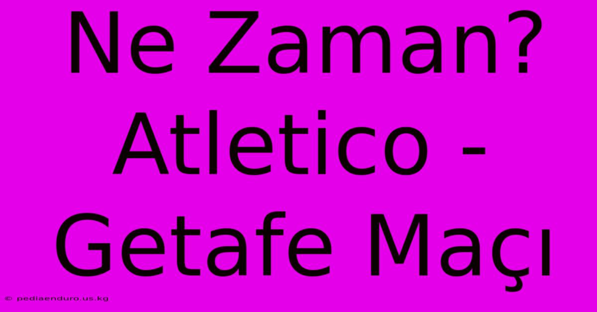 Ne Zaman? Atletico - Getafe Maçı