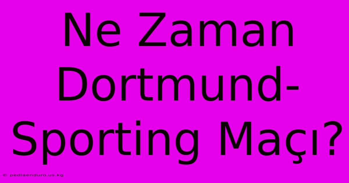 Ne Zaman Dortmund-Sporting Maçı?