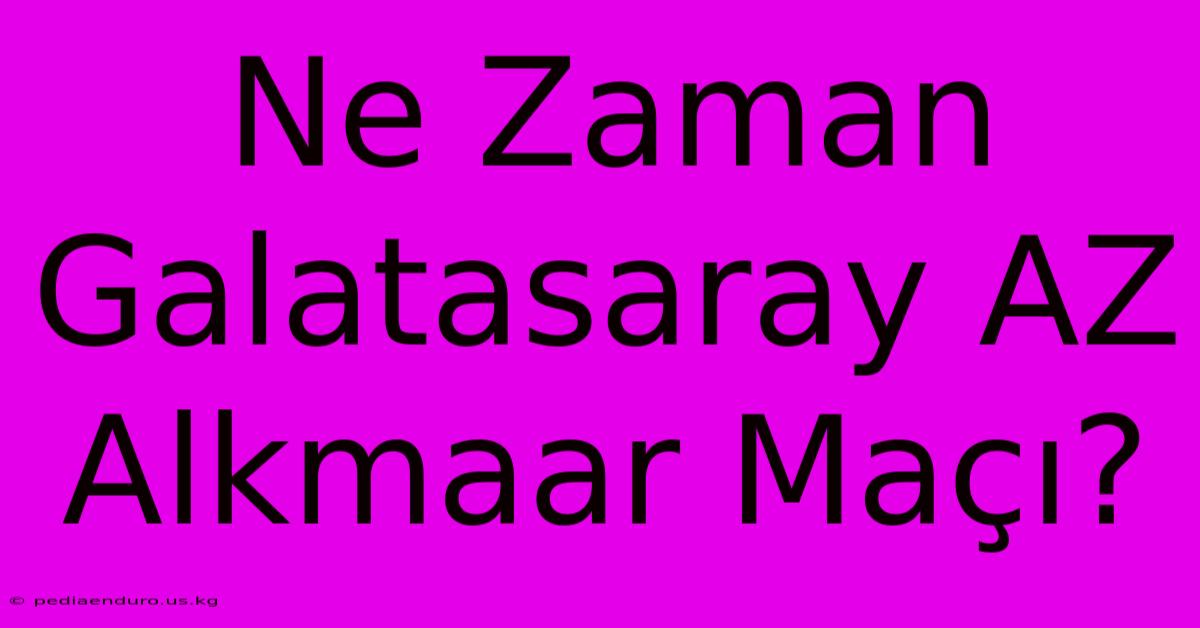 Ne Zaman Galatasaray AZ Alkmaar Maçı?