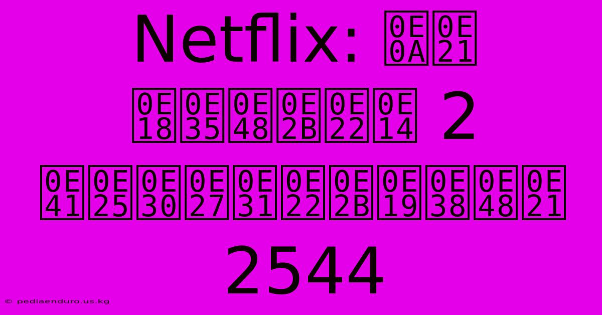 Netflix: ชม ธี่หยด 2 และวัยหนุ่ม 2544