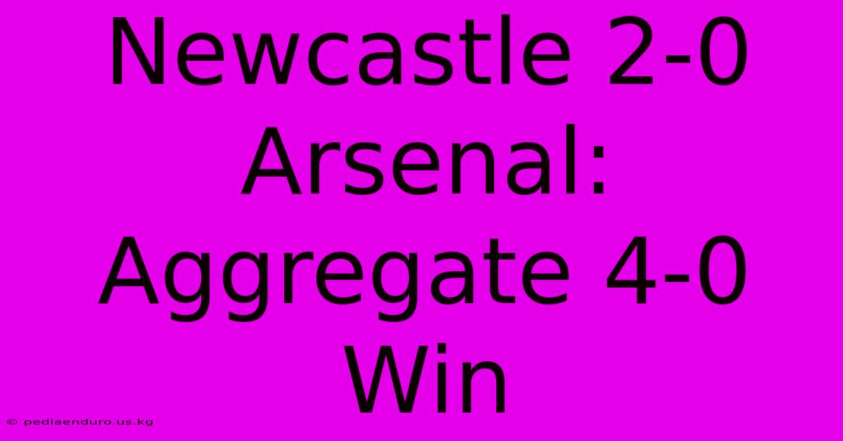 Newcastle 2-0 Arsenal: Aggregate 4-0 Win