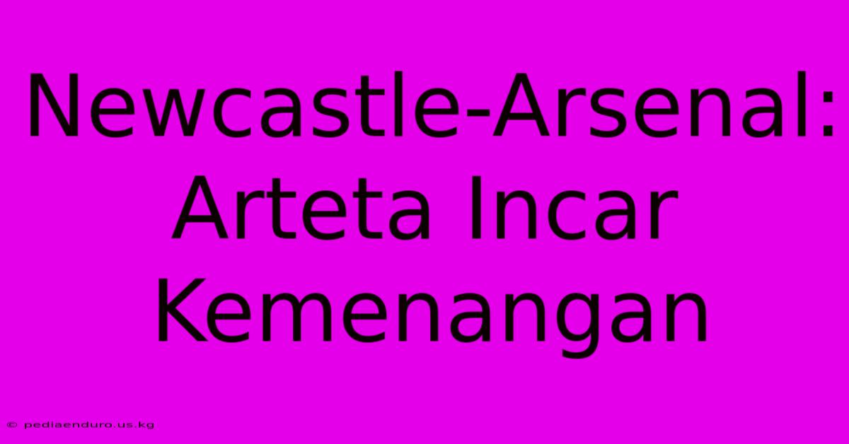 Newcastle-Arsenal: Arteta Incar Kemenangan