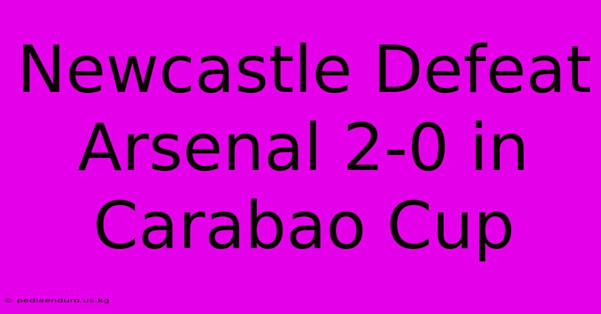 Newcastle Defeat Arsenal 2-0 In Carabao Cup