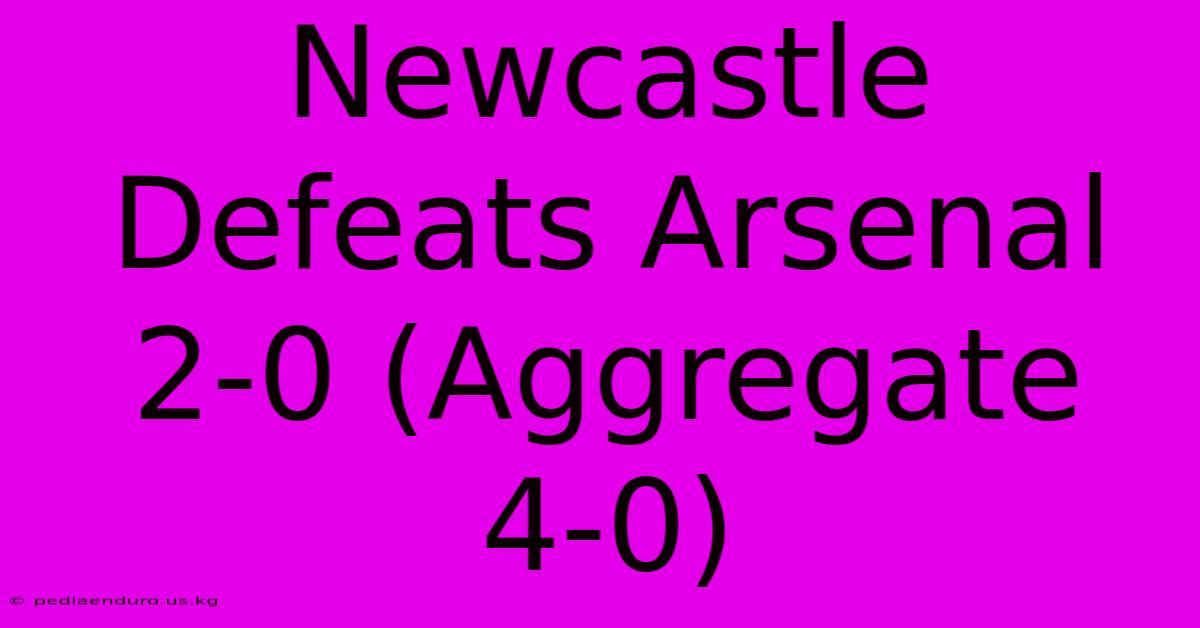 Newcastle Defeats Arsenal 2-0 (Aggregate 4-0)