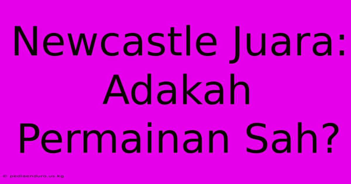 Newcastle Juara: Adakah Permainan Sah?