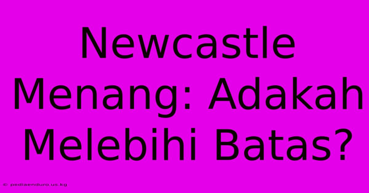 Newcastle Menang: Adakah Melebihi Batas?