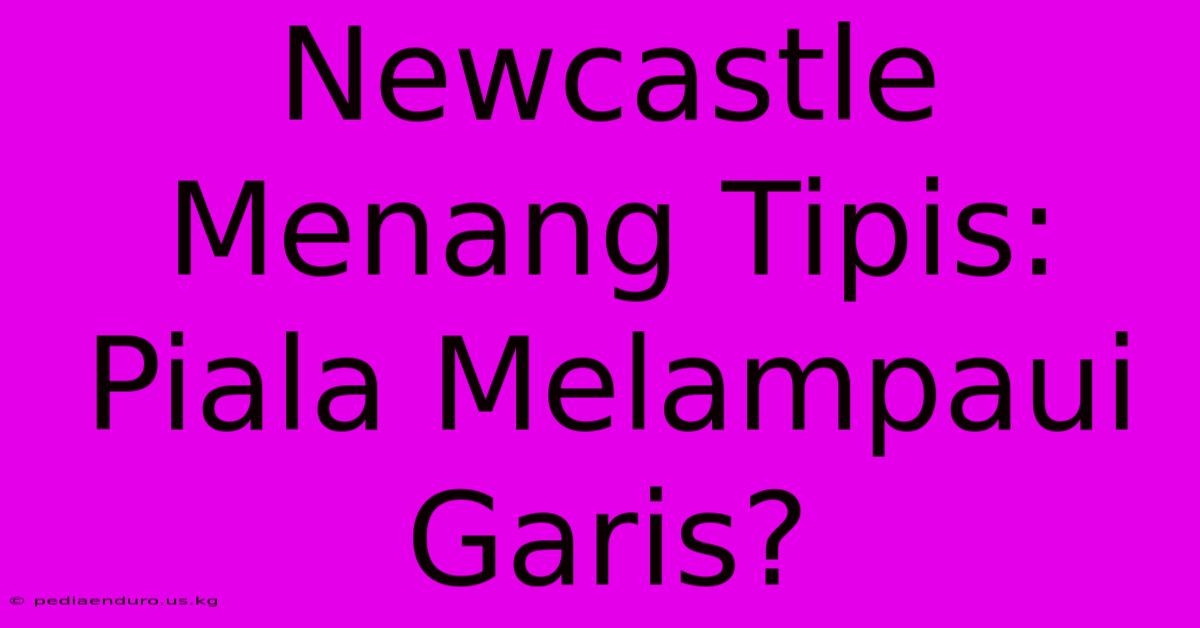 Newcastle Menang Tipis: Piala Melampaui Garis?