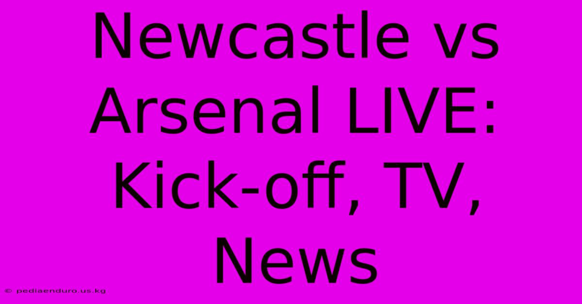 Newcastle Vs Arsenal LIVE: Kick-off, TV, News