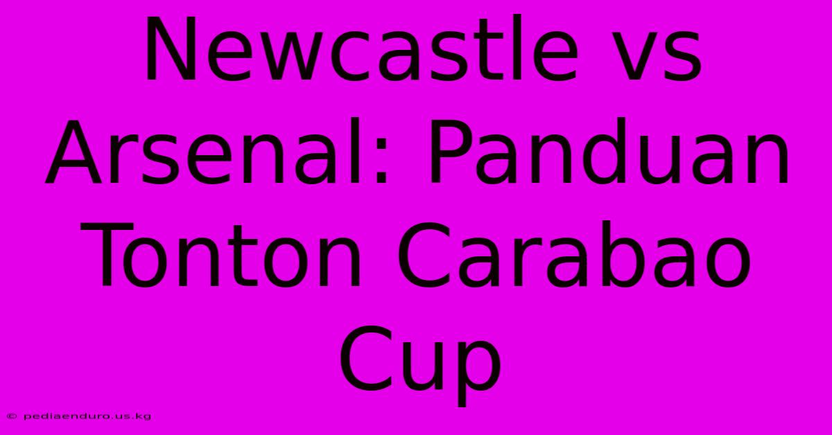 Newcastle Vs Arsenal: Panduan Tonton Carabao Cup