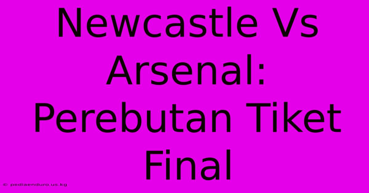 Newcastle Vs Arsenal: Perebutan Tiket Final