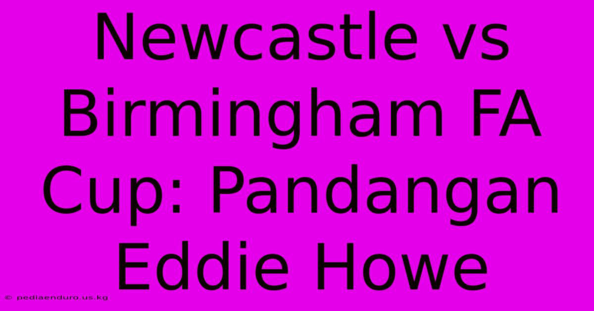 Newcastle Vs Birmingham FA Cup: Pandangan Eddie Howe