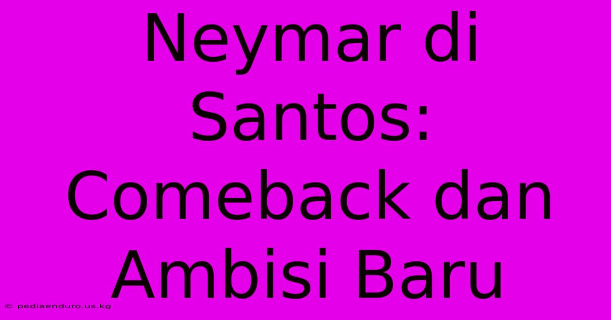 Neymar Di Santos: Comeback Dan Ambisi Baru