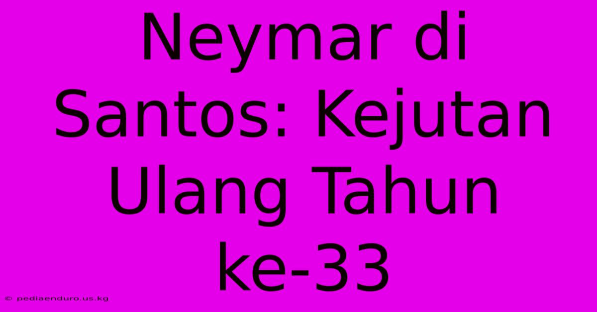 Neymar Di Santos: Kejutan Ulang Tahun Ke-33