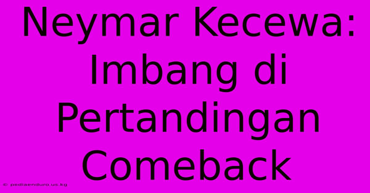 Neymar Kecewa: Imbang Di Pertandingan Comeback