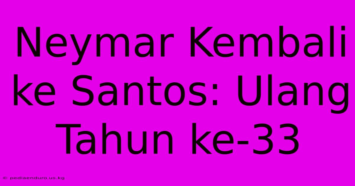 Neymar Kembali Ke Santos: Ulang Tahun Ke-33