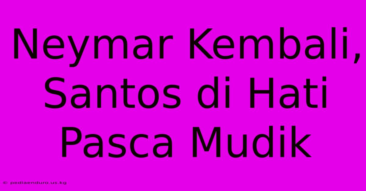 Neymar Kembali, Santos Di Hati Pasca Mudik