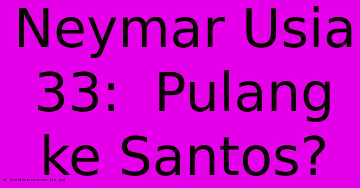 Neymar Usia 33:  Pulang Ke Santos?