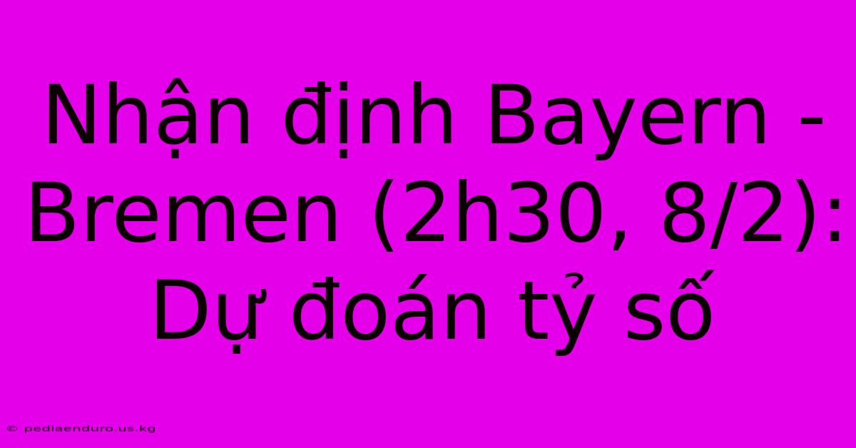 Nhận Định Bayern - Bremen (2h30, 8/2): Dự Đoán Tỷ Số