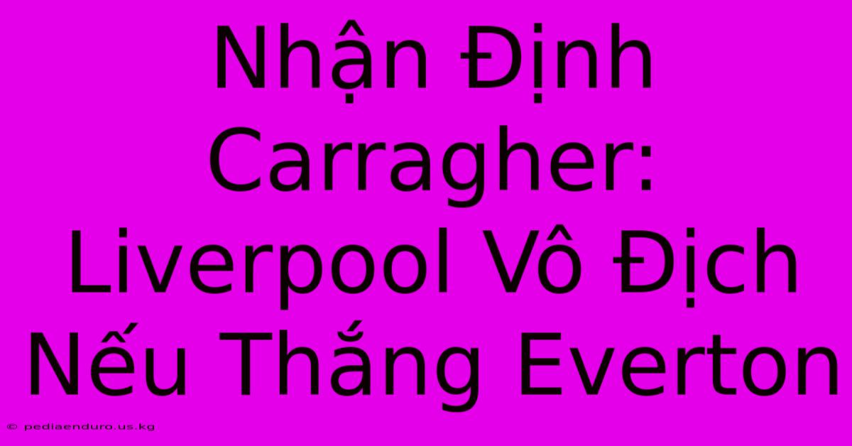 Nhận Định Carragher: Liverpool Vô Địch Nếu Thắng Everton