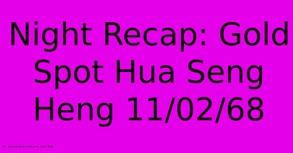 Night Recap: Gold Spot Hua Seng Heng 11/02/68