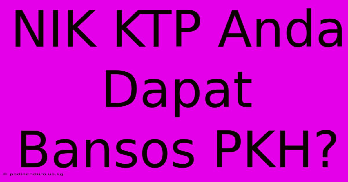 NIK KTP Anda Dapat Bansos PKH?