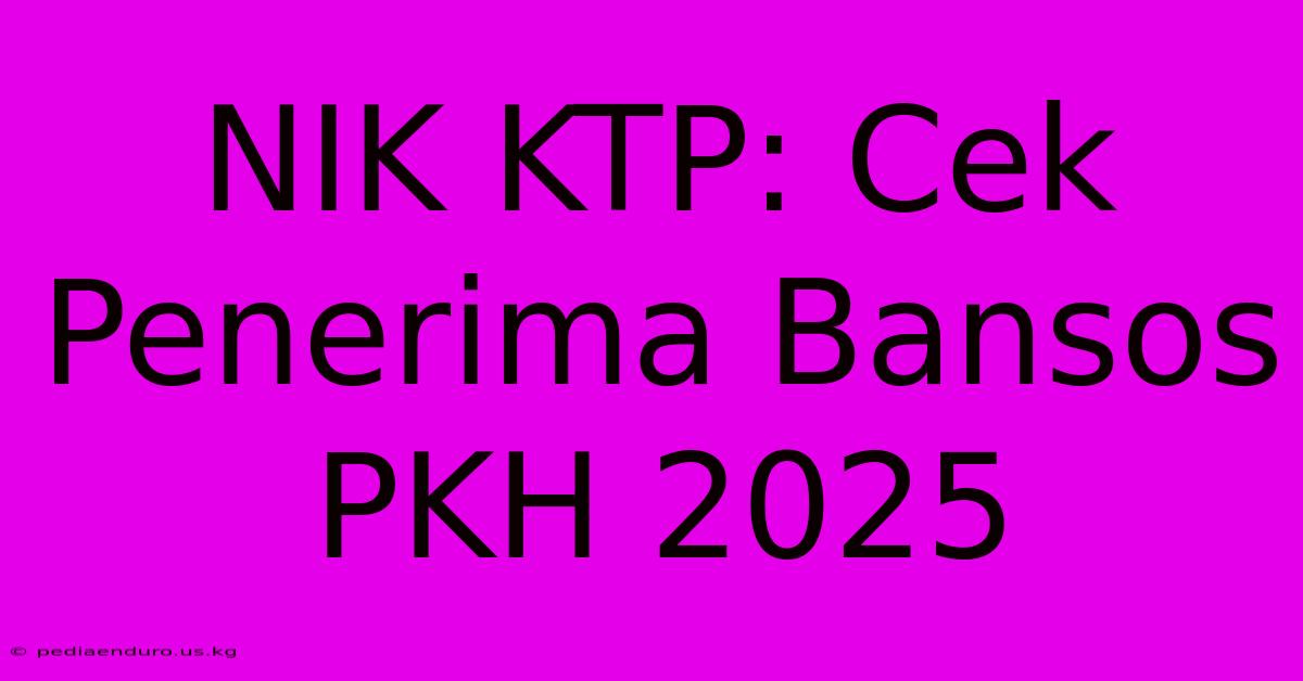 NIK KTP: Cek Penerima Bansos PKH 2025