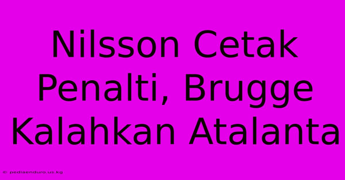 Nilsson Cetak Penalti, Brugge Kalahkan Atalanta