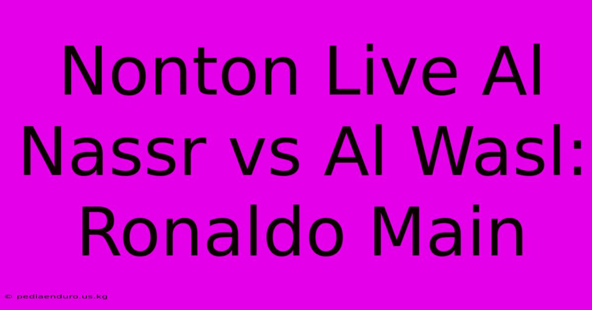 Nonton Live Al Nassr Vs Al Wasl: Ronaldo Main