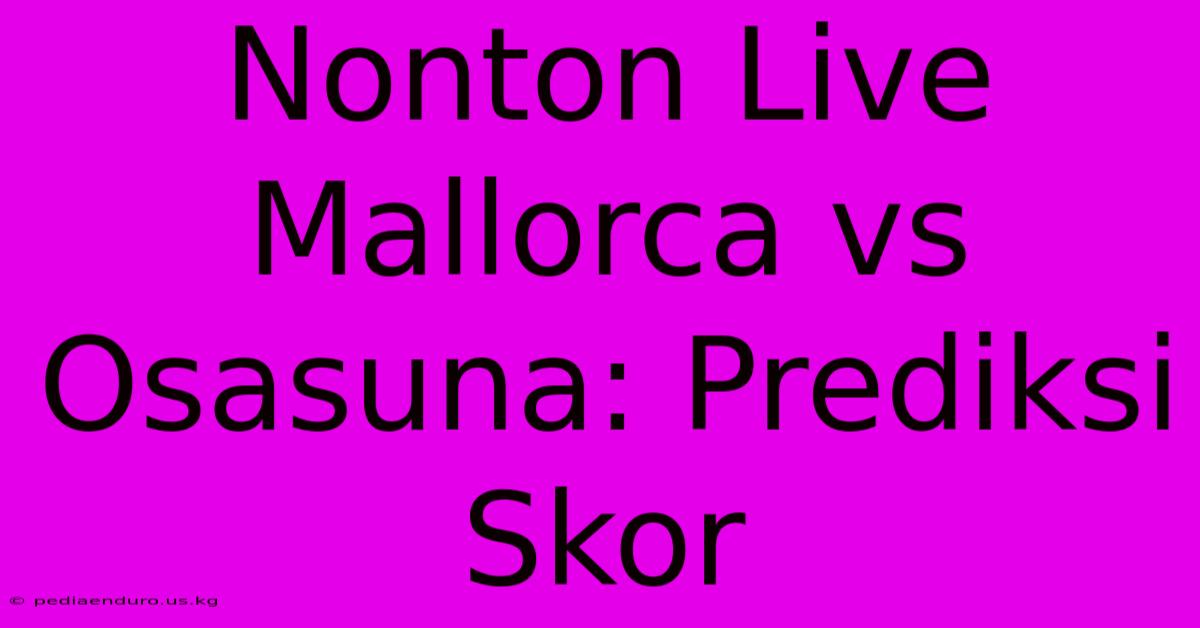 Nonton Live Mallorca Vs Osasuna: Prediksi Skor