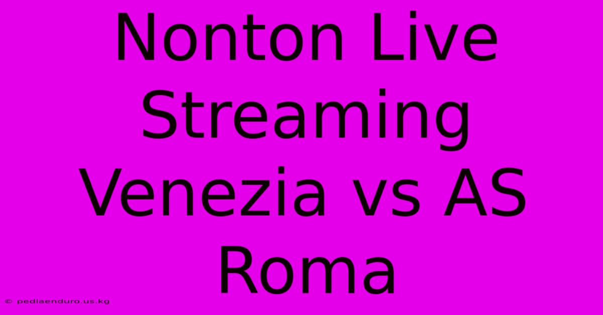 Nonton Live Streaming Venezia Vs AS Roma