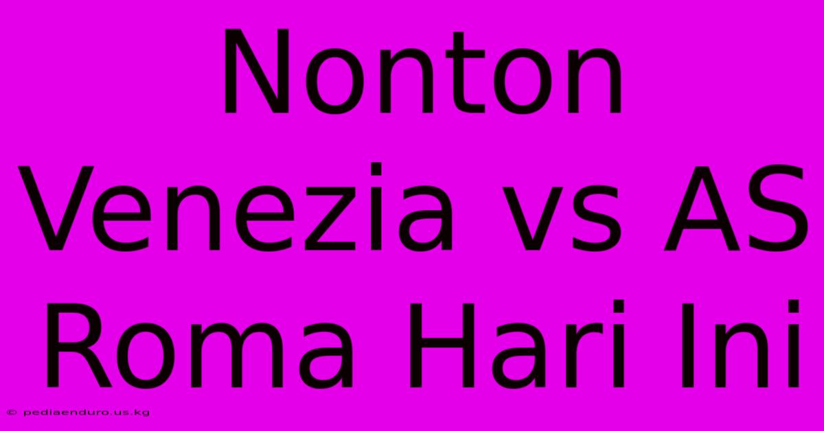 Nonton Venezia Vs AS Roma Hari Ini