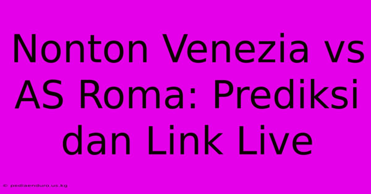 Nonton Venezia Vs AS Roma: Prediksi Dan Link Live