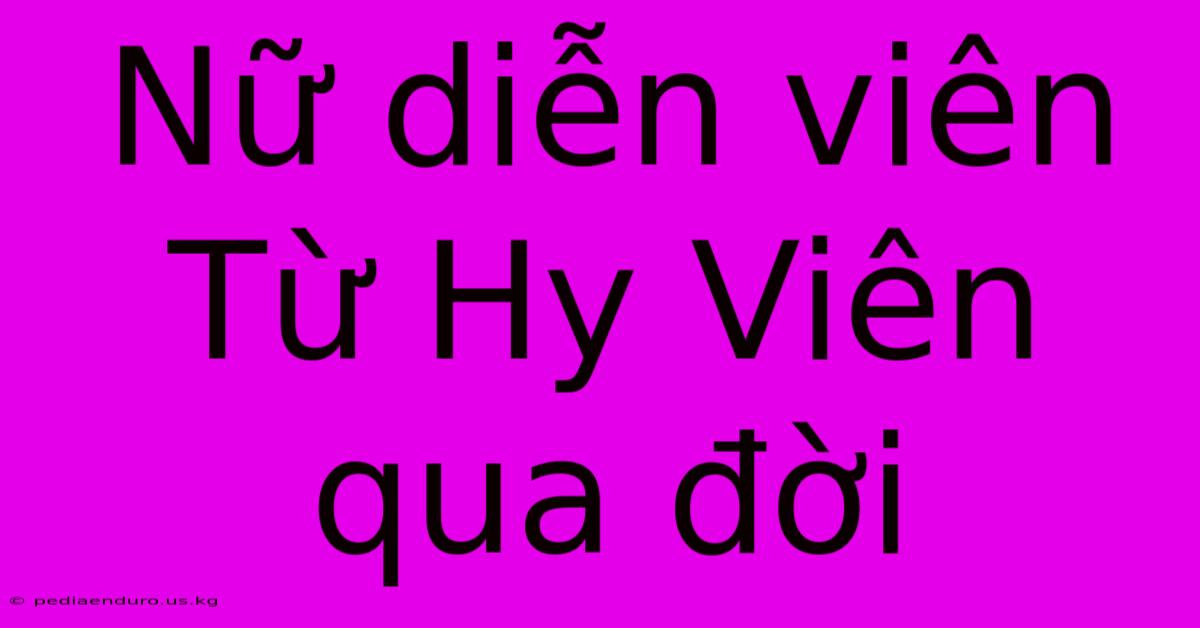 Nữ Diễn Viên Từ Hy Viên Qua Đời