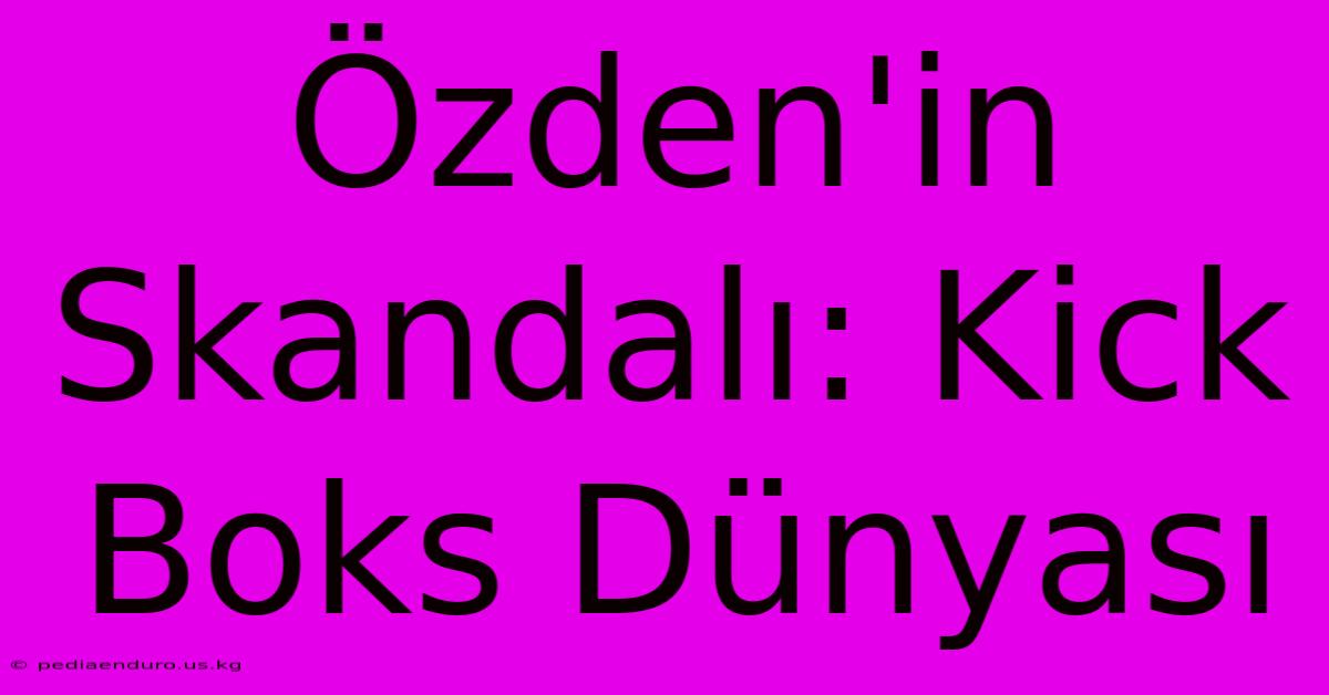 Özden'in Skandalı: Kick Boks Dünyası