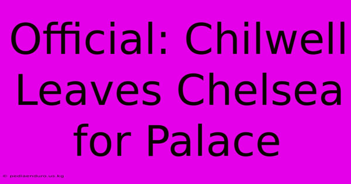 Official: Chilwell Leaves Chelsea For Palace