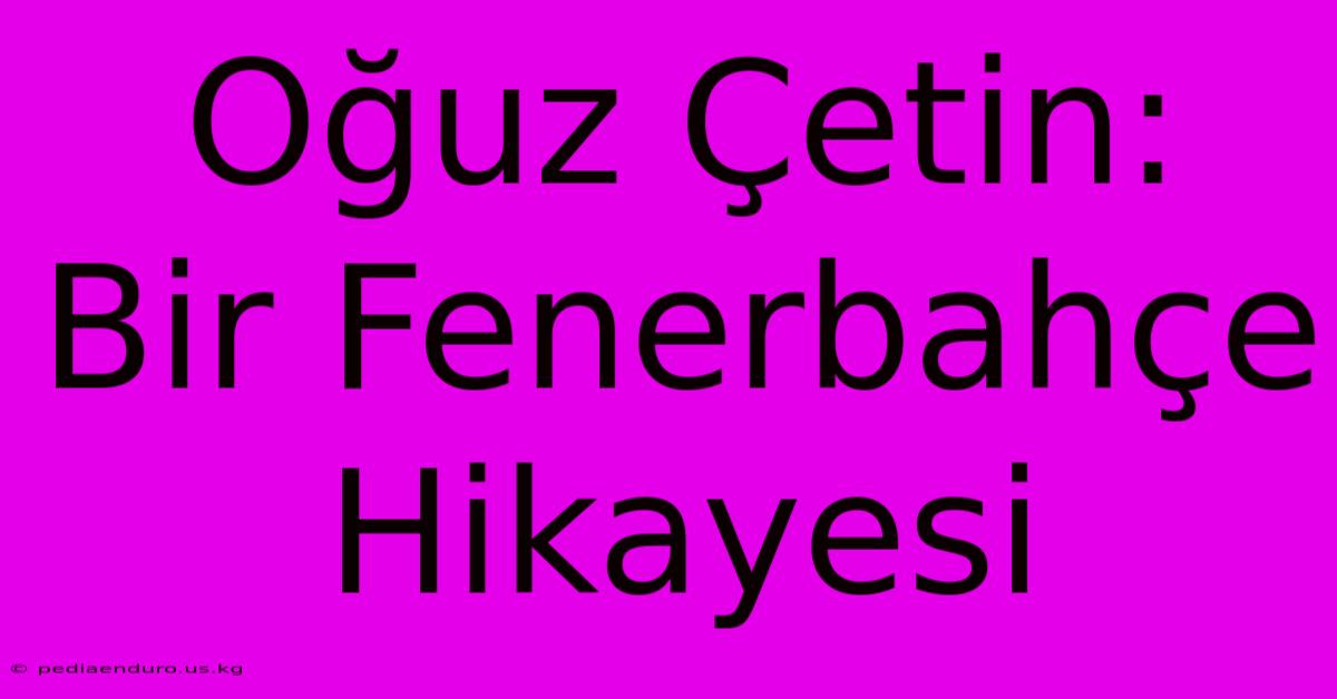 Oğuz Çetin: Bir Fenerbahçe Hikayesi